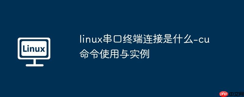 linux串口终端连接是什么-cu命令使用与实例