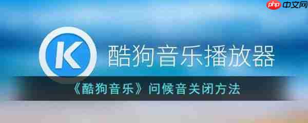 酷狗音乐问候音怎么关闭 问候音关闭方法