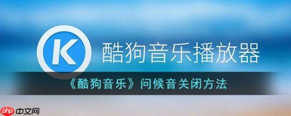 酷狗音乐问候音怎么关闭 问候音关闭方法