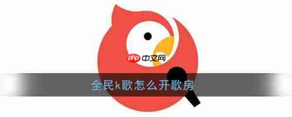 全民k歌怎么开k歌房 创建歌房方法