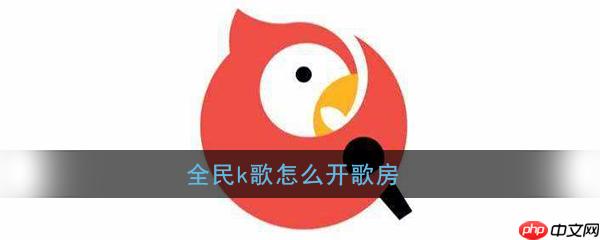 全民k歌怎么开k歌房 创建歌房方法