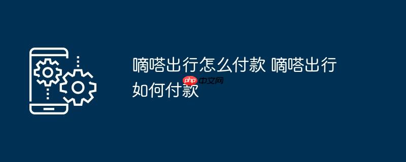 嘀嗒出行怎么付款 嘀嗒出行如何付款