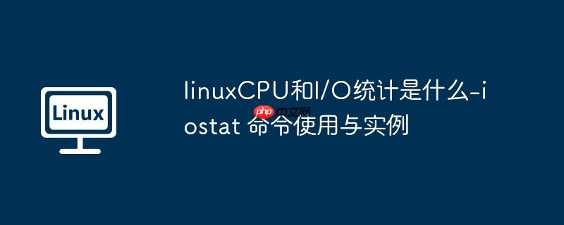 linuxcpu和i/o统计是什么-iostat 命令使用与实例