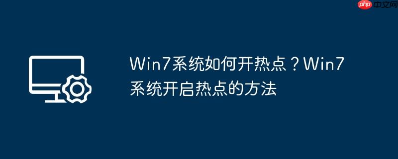 win7系统如何开热点?win7系统开启热点的方法
