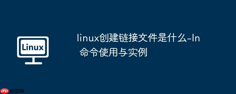 linux创建链接文件是什么-ln 命令使用与实例