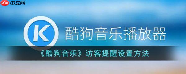 酷狗音乐访客提醒怎么设置 访客提醒设置方法