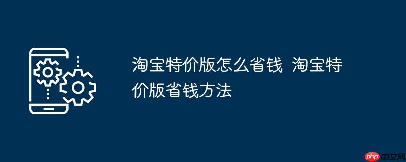 淘宝特价版怎么省钱 淘宝特价版省钱方法