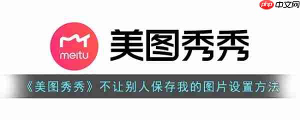 美图秀秀怎么不让别人保存我的图片设置 具体介绍