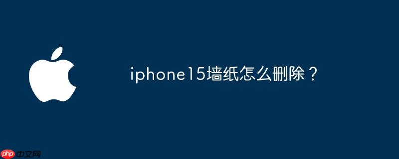 iphone15墻紙怎么刪除？