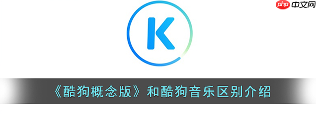 酷狗概念版和普通版有什么区别 酷狗概念版和酷狗音乐区别介绍