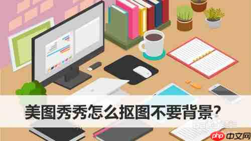 美图秀秀怎么抠图不要背景 具体操作步骤