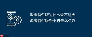 淘宝特价版为什么登不进去  淘宝特价版登不进去怎么办