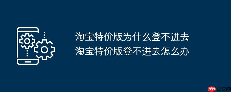 淘宝特价版为什么登不进去  淘宝特价版登不进去怎么办