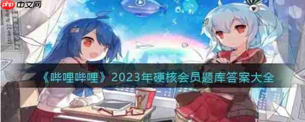 哔哩哔哩2023年硬核会员题库答案大全 具体一览