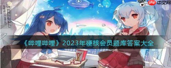 哔哩哔哩2023年硬核会员题库答案大全 具体一览
