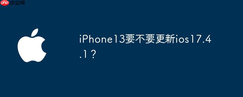 iPhone13要不要更新ios17.4.1？