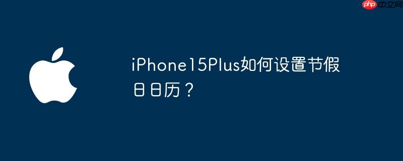 iPhone15Plus如何设置节假日日历？