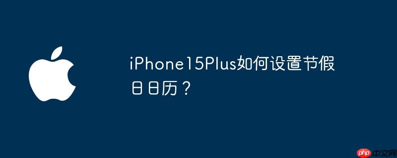 iphone15plus如何設(shè)置節(jié)假日日歷？