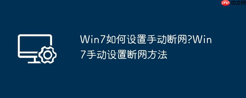 win7如何设置手动断网?win7手动设置断网方法