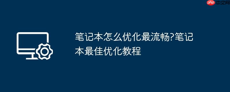 笔记本怎么优化最流畅?笔记本最佳优化教程