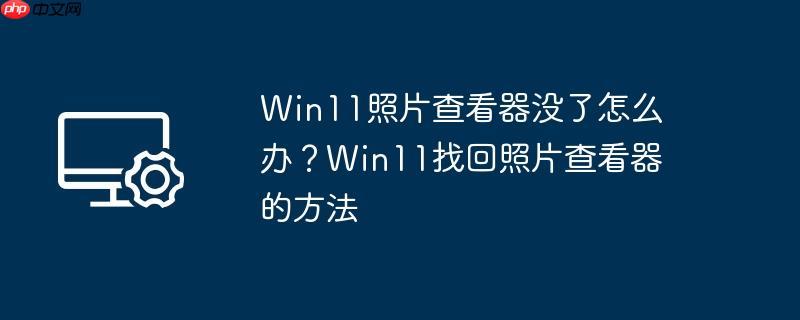 win11照片查看器没了怎么办？win11找回照片查看器的方法