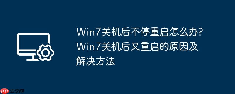 win7关机后不停重启怎么办?win7关机后又重启的原因及解决方法
