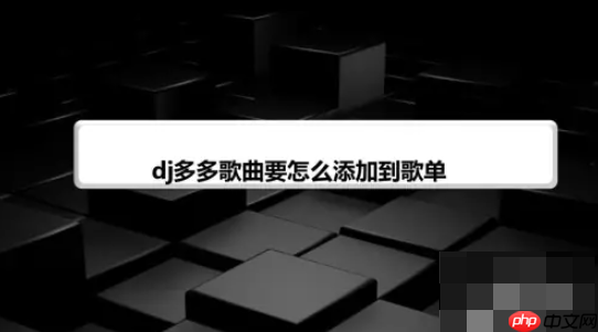 DJ多多音乐如何导入歌单 DJ多多歌曲要怎么添加到歌单
