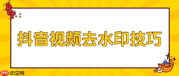 抖音视频如何去除水印  抖音短视频去水印方法