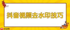 抖音视频如何去除水印  抖音短视频去水印方法