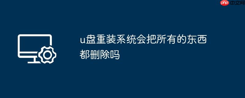 u盘重装系统会把所有的东西都删除吗