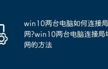 win10两台电脑如何连接局域网?win10两台电脑连接局域网的方法