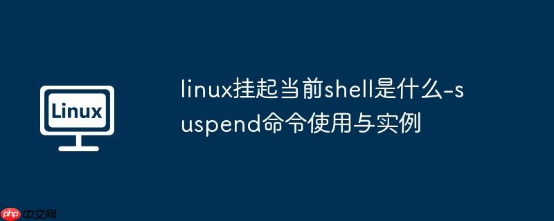 linux挂起当前shell是什么-suspend命令使用与实例-小浪学习网