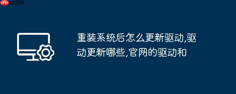 重装系统后怎么更新驱动,驱动更新哪些,官网的驱动和