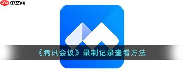 腾讯会议录制记录怎么查看 腾讯会议录制记录查看方法