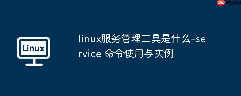 linux服务管理工具是什么-service 命令使用与实例-小浪学习网