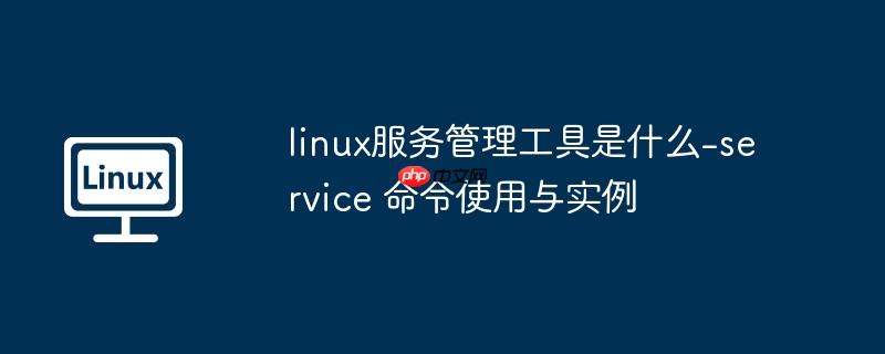 linux服务管理工具是什么-service 命令使用与实例