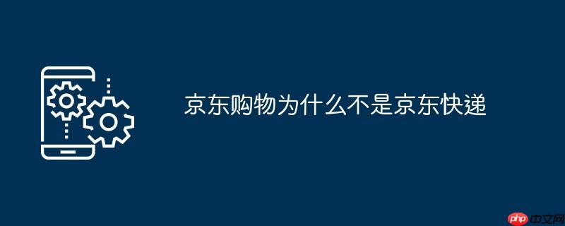 京东购物为什么不是京东快递