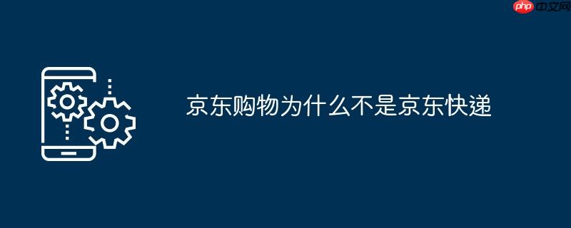 京东购物为什么不是京东快递
