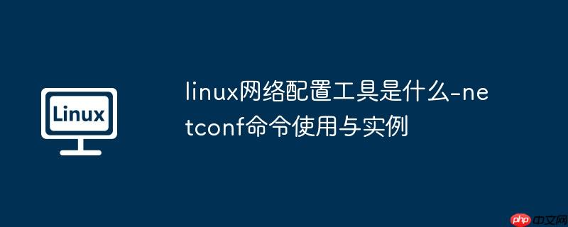 linux网络配置工具是什么-netconf命令使用与实例