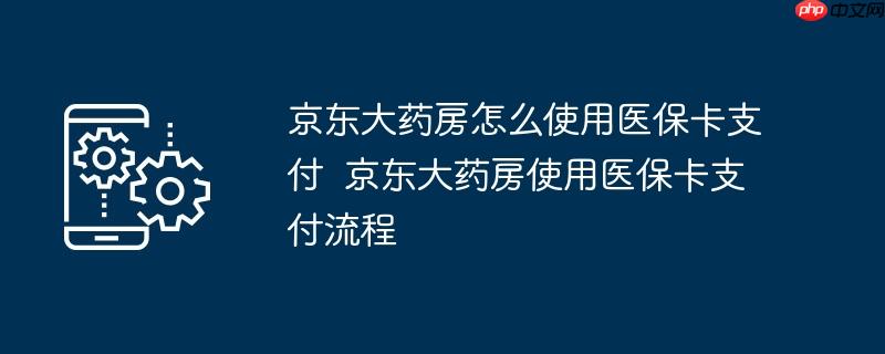 京东大药房怎么使用医保卡支付  京东大药房使用医保卡支付流程