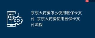 京东大药房怎么使用医保卡支付  京东大药房使用医保卡支付流程