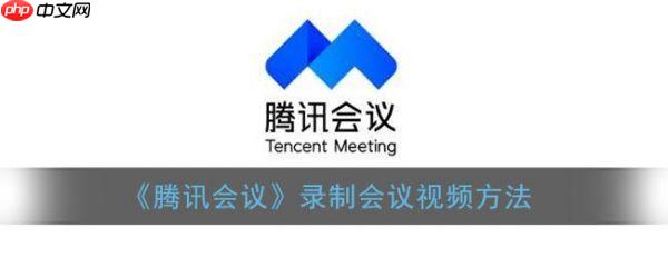 腾讯会议怎么录制会议视频 录制会议视频方法
