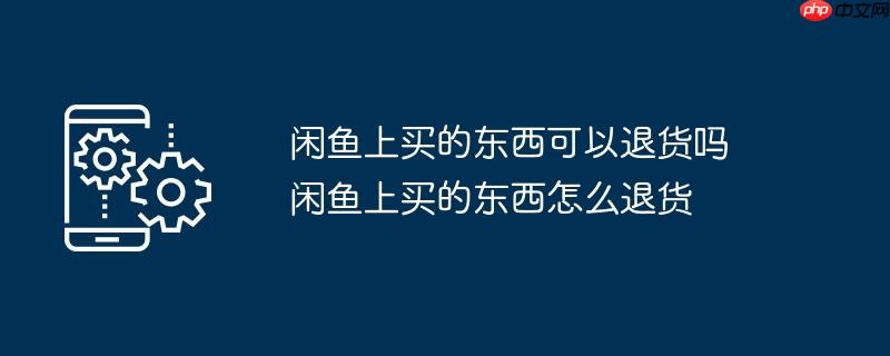 闲鱼上买的东西可以退货吗 闲鱼上买的东西怎么退货
