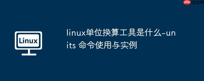 linux单位换算工具是什么-units 命令使用与实例
