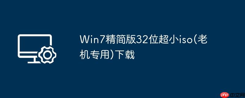 Win7精简版32位超小iso(老机专用)下载