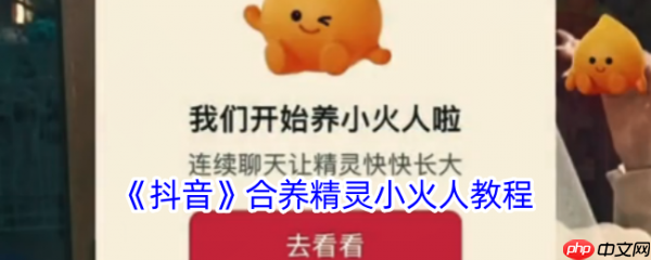 抖音合养精灵小火人教程 具体一览