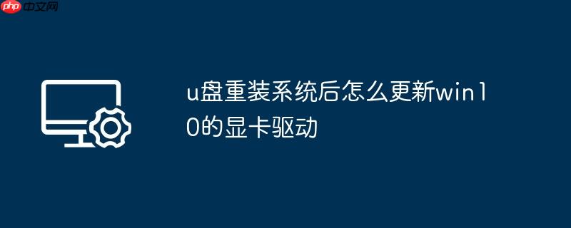 u盘重装系统后怎么更新win10的显卡驱动