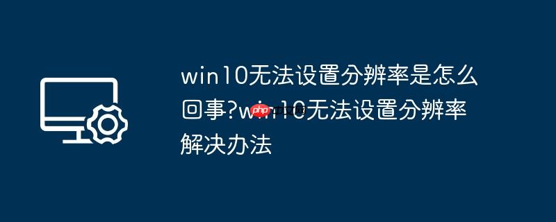 win10无法设置分辨率是怎么回事?win10无法设置分辨率解决办法