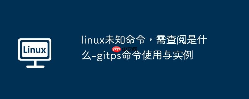 linux未知命令，需查阅是什么-gitps命令使用与实例
