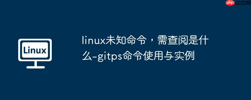 linux未知命令,需查阅是什么-gitps命令使用与实例